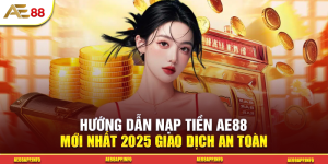 Hướng Dẫn Nạp Tiền AE88 Mới Nhất 2025 Giao Dịch An Toàn